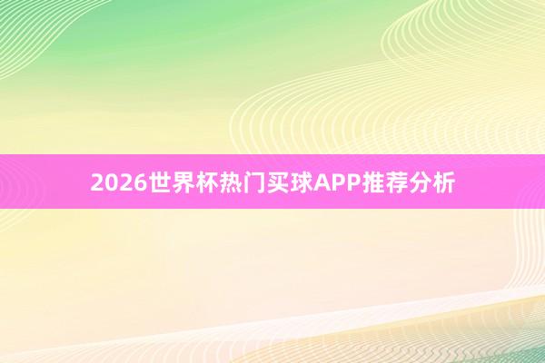 2026世界杯热门买球APP推荐分析
