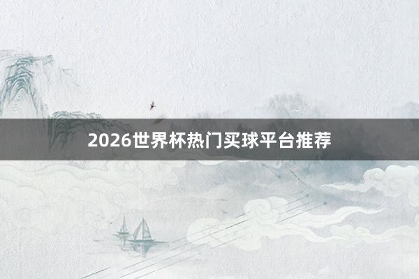 2026世界杯热门买球平台推荐