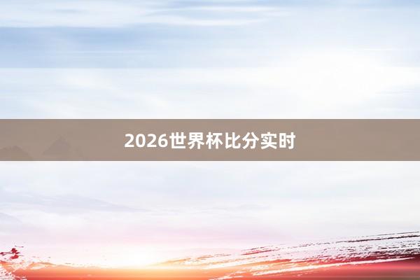 2026世界杯比分实时