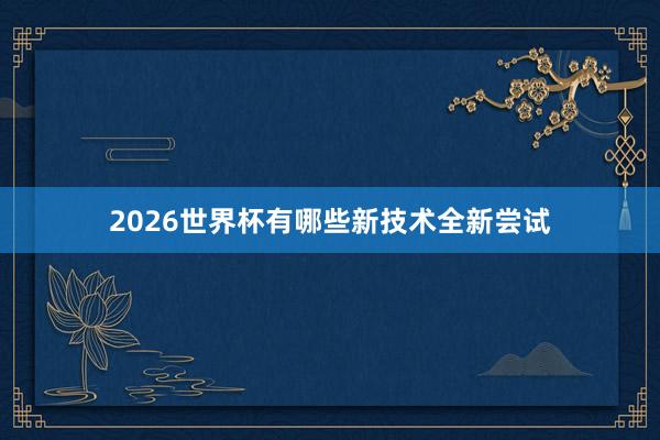 2026世界杯有哪些新技术全新尝试