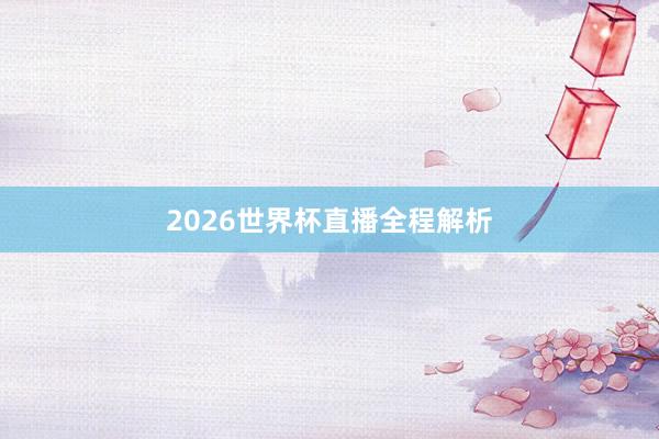 2026世界杯直播全程解析