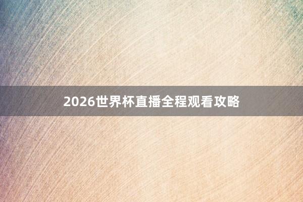 2026世界杯直播全程观看攻略