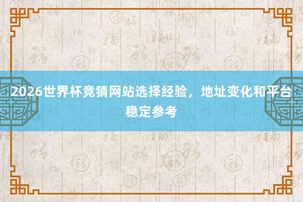 2026世界杯竞猜网站选择经验，地址变化和平台稳定参考