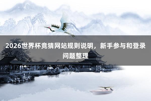 2026世界杯竞猜网站规则说明，新手参与和登录问题整理