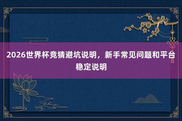 2026世界杯竞猜避坑说明，新手常见问题和平台稳定说明