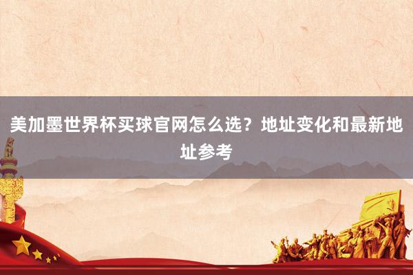 美加墨世界杯买球官网怎么选？地址变化和最新地址参考