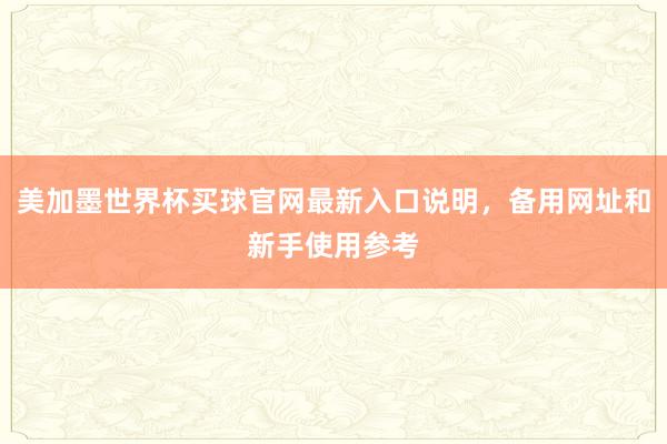 美加墨世界杯买球官网最新入口说明，备用网址和新手使用参考