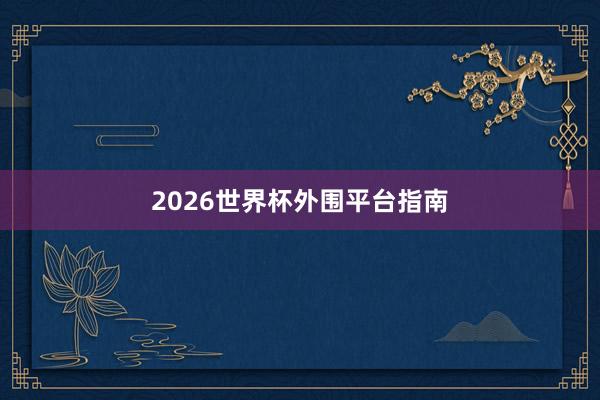 2026世界杯外围平台指南