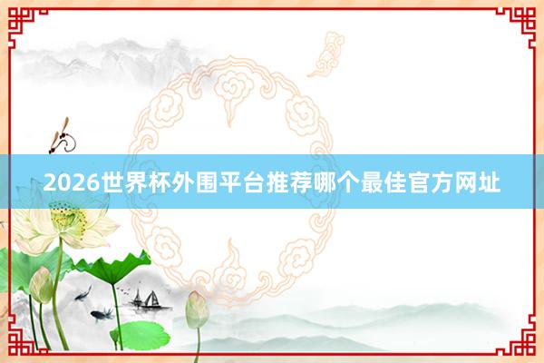 2026世界杯外围平台推荐哪个最佳官方网址