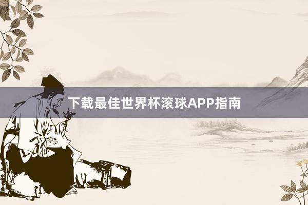 下载最佳世界杯滚球APP指南