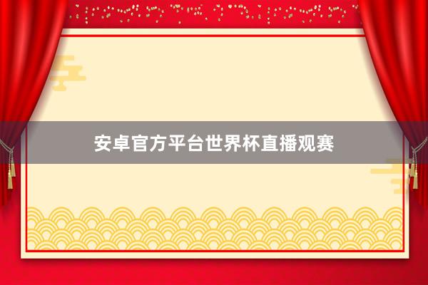 安卓官方平台世界杯直播观赛