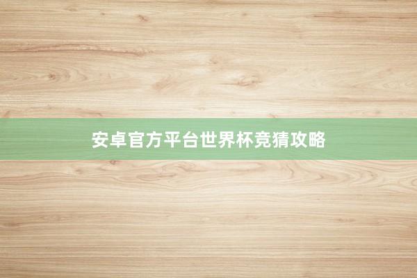 安卓官方平台世界杯竞猜攻略