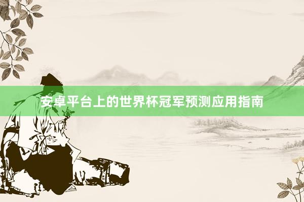 安卓平台上的世界杯冠军预测应用指南