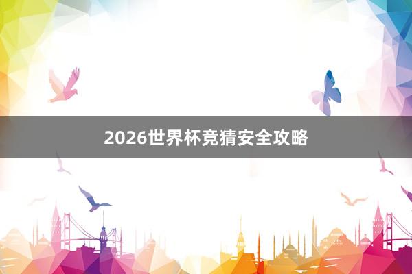 2026世界杯竞猜安全攻略