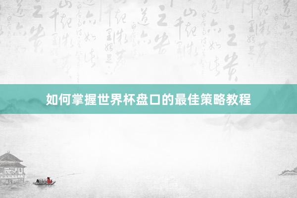 如何掌握世界杯盘口的最佳策略教程