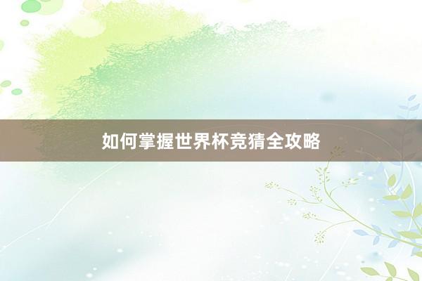 如何掌握世界杯竞猜全攻略