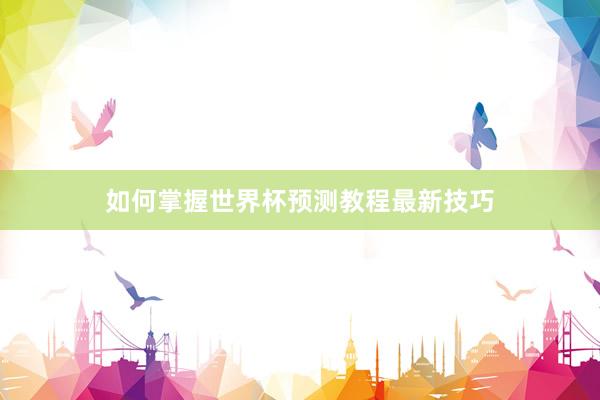 如何掌握世界杯预测教程最新技巧